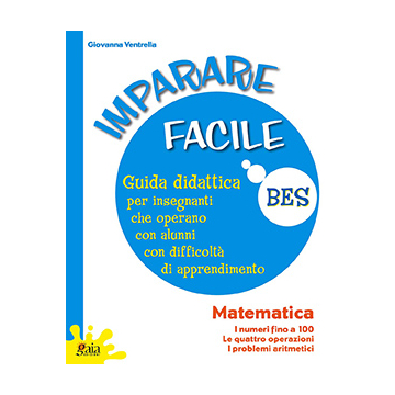 IMPARARE FACILE - MATEMATICA i numeri fino a 100, le quattro operazioni, i problemi aritmetici